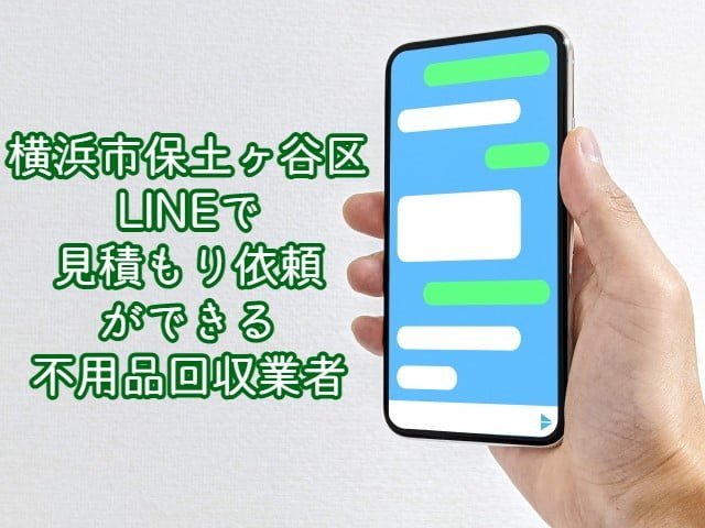 保土ヶ谷区　LINEで見積もり依頼ができる不用品回収業者